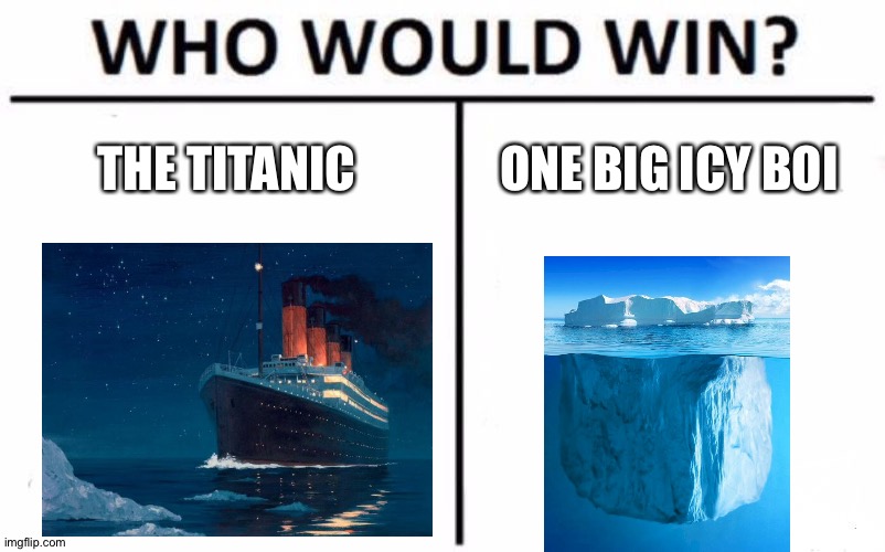 Titanic memes be like | THE TITANIC; ONE BIG ICY BOI | image tagged in memes,who would win | made w/ Imgflip meme maker