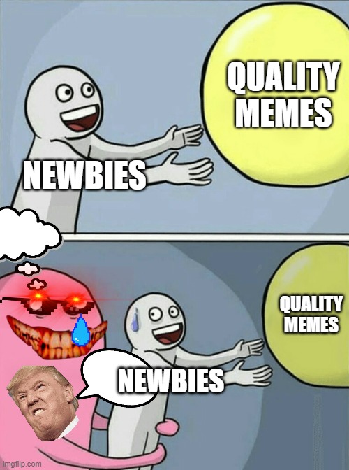 Running Away Balloon | QUALITY MEMES; NEWBIES; QUALITY MEMES; NEWBIES | image tagged in memes,running away balloon | made w/ Imgflip meme maker