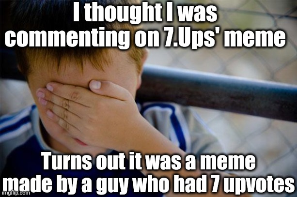 Confession Kid | I thought I was commenting on 7.Ups' meme; Turns out it was a meme made by a guy who had 7 upvotes | image tagged in memes,confession kid | made w/ Imgflip meme maker