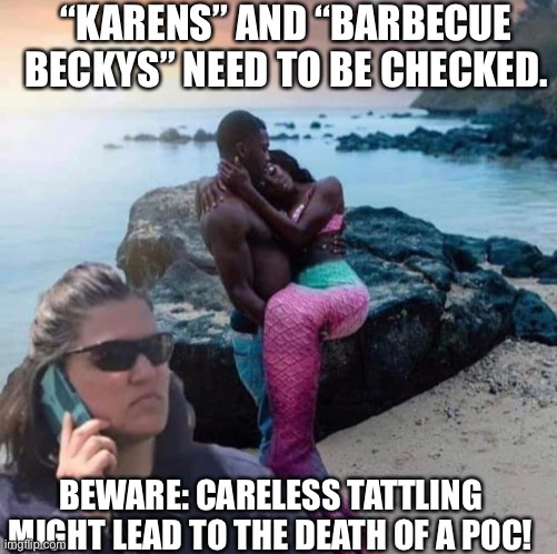 Karen Stop tattling on black people | “KARENS” AND “BARBECUE BECKYS” NEED TO BE CHECKED. BEWARE: CARELESS TATTLING MIGHT LEAD TO THE DEATH OF A POC! | image tagged in barbecue becky little mermaid | made w/ Imgflip meme maker