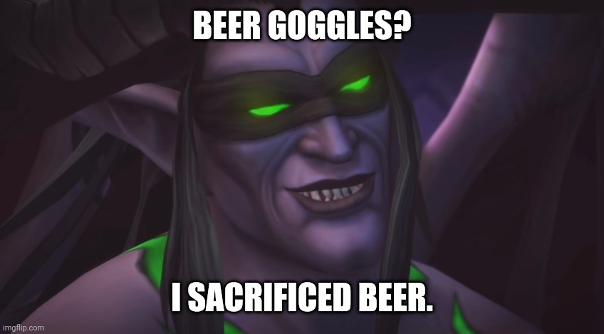 illidan smirking | BEER GOGGLES? I SACRIFICED BEER. | image tagged in illidan smirking | made w/ Imgflip meme maker