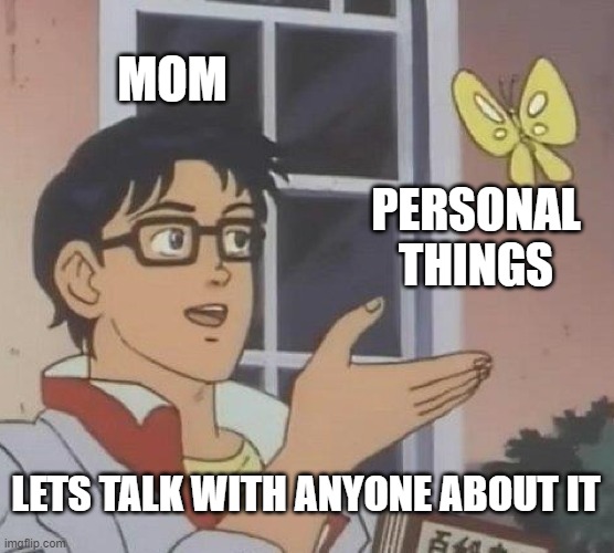 Is This A Pigeon | MOM; PERSONAL THINGS; LETS TALK WITH ANYONE ABOUT IT | image tagged in memes,is this a pigeon | made w/ Imgflip meme maker