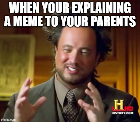 Ancient Aliens Meme | WHEN YOUR EXPLAINING A MEME TO YOUR PARENTS | image tagged in memes,ancient aliens | made w/ Imgflip meme maker