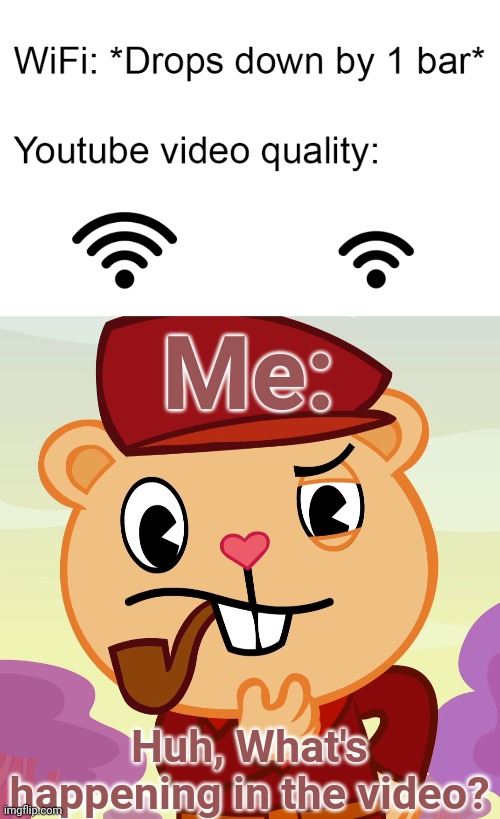 Pop's Wi-Fi network is going down?! | Me:; Huh, What's happening in the video? | image tagged in wifi drops,pop htf,memes,youtube,funny,happy tree friends | made w/ Imgflip meme maker