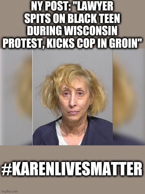  NY POST: "LAWYER SPITS ON BLACK TEEN DURING WISCONSIN PROTEST, KICKS COP IN GROIN"; #KARENLIVESMATTER | image tagged in memes,karenlivesmatter,protesters,blacks,police | made w/ Imgflip meme maker