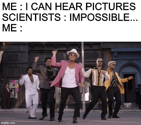DON'T BELIEVE ME JUST WATCH ! *start dancing* | ME : I CAN HEAR PICTURES

SCIENTISTS : IMPOSSIBLE...

ME : | image tagged in uptown funk,memes,you can't hear pictures | made w/ Imgflip meme maker