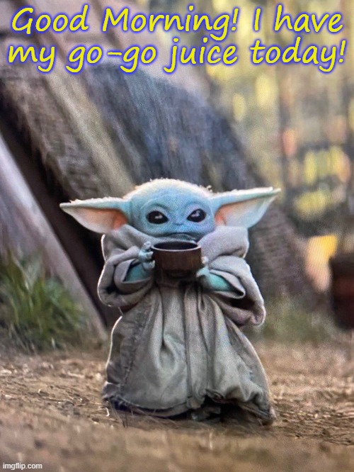 BABY YODA TEA | Good Morning! I have my go-go juice today! | image tagged in baby yoda tea | made w/ Imgflip meme maker