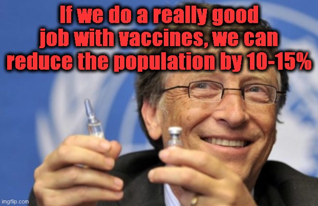 Bill Gates loves Vaccines | If we do a really good job with vaccines, we can reduce the population by 10-15% | image tagged in bill gates loves vaccines | made w/ Imgflip meme maker