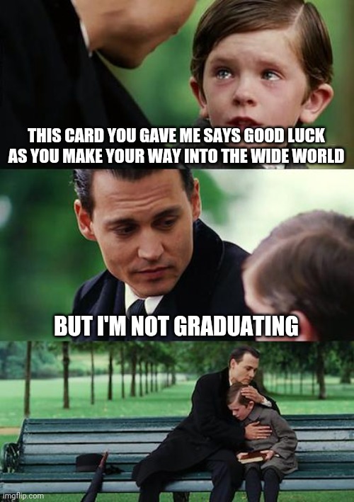 Finding Neverland | THIS CARD YOU GAVE ME SAYS GOOD LUCK AS YOU MAKE YOUR WAY INTO THE WIDE WORLD; BUT I'M NOT GRADUATING | image tagged in memes,finding neverland | made w/ Imgflip meme maker