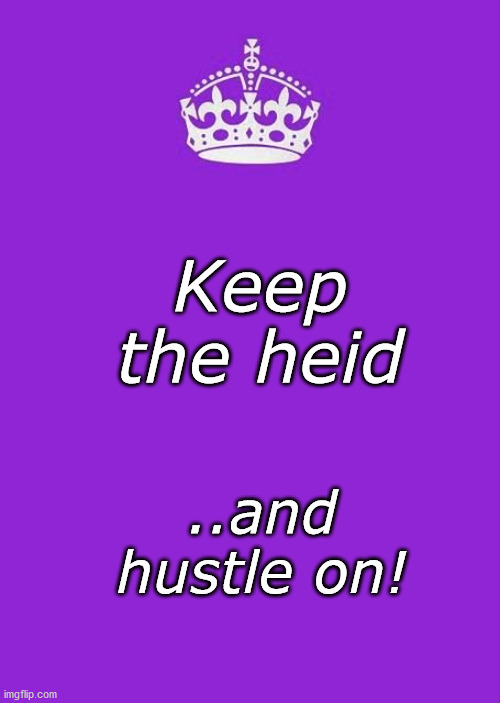 Keep The Heid | Keep the heid; ..and hustle on! | image tagged in hustle | made w/ Imgflip meme maker