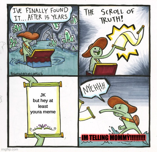 The scroll of disapiontment | JK but hey at least youra meme; IM TELLING MOMMY!!!!!!!!! | image tagged in memes,the scroll of truth,wow you will read anything | made w/ Imgflip meme maker