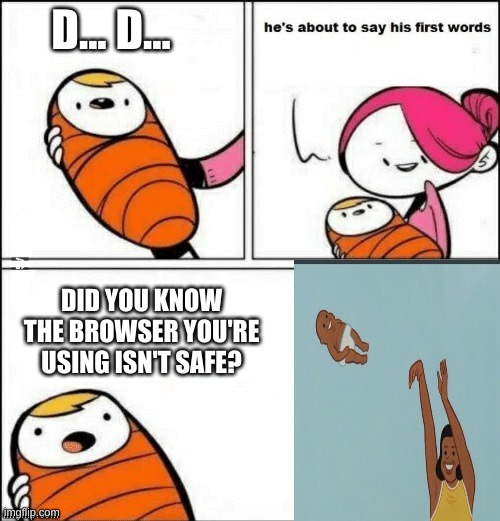 Youtube ads in a nutshell. | D... D... DID YOU KNOW THE BROWSER YOU'RE USING ISN'T SAFE? | image tagged in baby first words | made w/ Imgflip meme maker