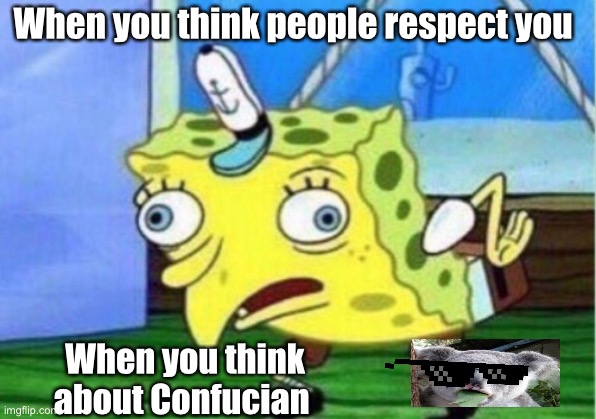 Mocking Spongebob Meme | When you think people respect you When you think about Confucian | image tagged in memes,mocking spongebob | made w/ Imgflip meme maker