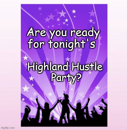 Highland Hustle Party | Are you ready for tonight's; Highland Hustle 
Party? | image tagged in hustle,party | made w/ Imgflip meme maker