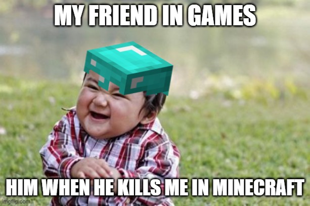 My evil friend | MY FRIEND IN GAMES; HIM WHEN HE KILLS ME IN MINECRAFT | image tagged in evil toddler | made w/ Imgflip meme maker