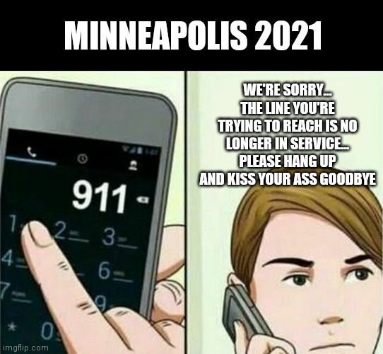 Calling 911 | MINNEAPOLIS 2021; WE'RE SORRY... THE LINE YOU'RE TRYING TO REACH IS NO LONGER IN SERVICE... PLEASE HANG UP AND KISS YOUR ASS GOODBYE | image tagged in calling 911 | made w/ Imgflip meme maker
