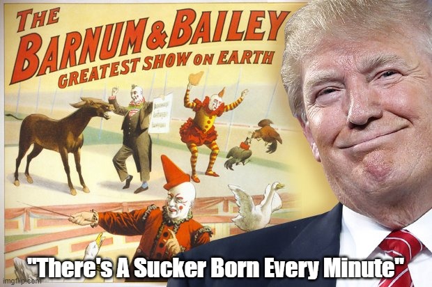 Trump Channels P.T. Barnum: "There's A Sucker Born Every Minute" | "There's A Sucker Born Every Minute" | image tagged in trump,pt barnum,sucker born every minute | made w/ Imgflip meme maker