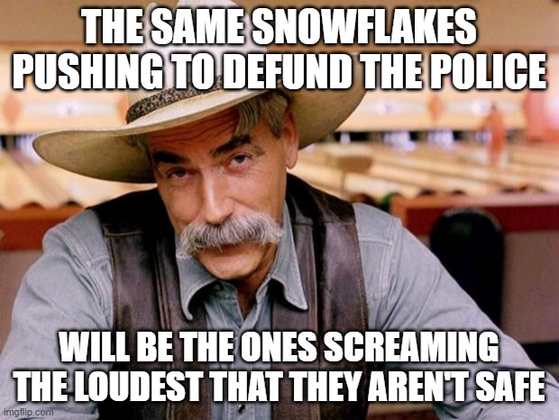 Hypocrites! | THE SAME SNOWFLAKES PUSHING TO DEFUND THE POLICE; WILL BE THE ONES SCREAMING THE LOUDEST THAT THEY AREN'T SAFE | image tagged in sam elliott,snowflakes | made w/ Imgflip meme maker
