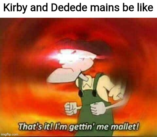 Could also apply to anyone who has the Hammer/Golden Hammer | Kirby and Dedede mains be like | image tagged in eustace bagge mallet,smash bros,hammer,golden hammer | made w/ Imgflip meme maker