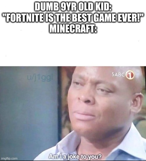 am I a joke to you | DUMB 9YR OLD KID: "FORTNITE IS THE BEST GAME EVER!"
MINECRAFT: | image tagged in am i a joke to you | made w/ Imgflip meme maker