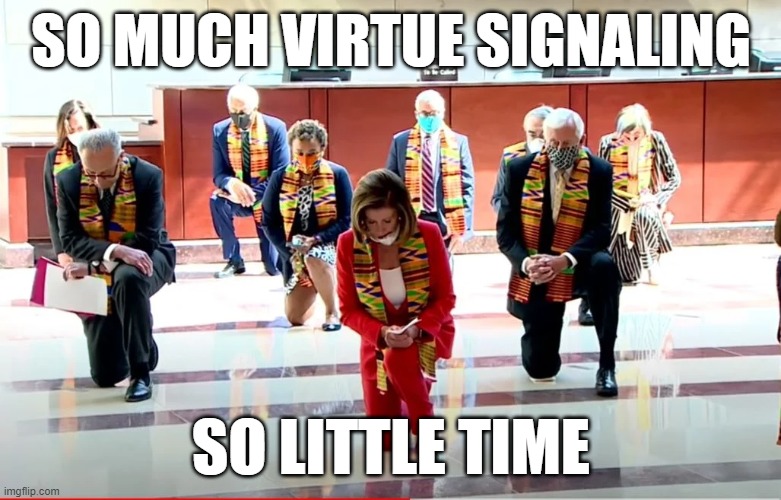 Pelosi kneeling | SO MUCH VIRTUE SIGNALING; SO LITTLE TIME | image tagged in pelosi kneeling | made w/ Imgflip meme maker
