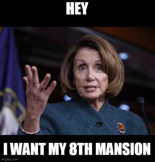 Good old Nancy Pelosi | HEY I WANT MY 8TH MANSION | image tagged in good old nancy pelosi | made w/ Imgflip meme maker