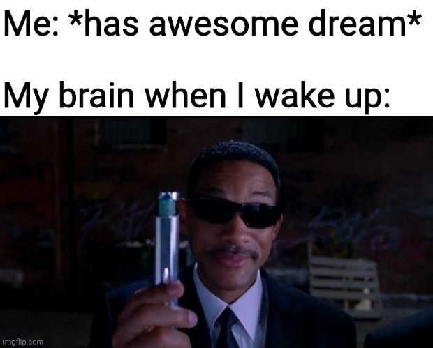 Why does this always happen?? | Me: *has awesome dream*; My brain when I wake up: | image tagged in men in black meme,dreams,i've been dreaming of a time when,morrissey,dreamnesia,sleeping | made w/ Imgflip meme maker