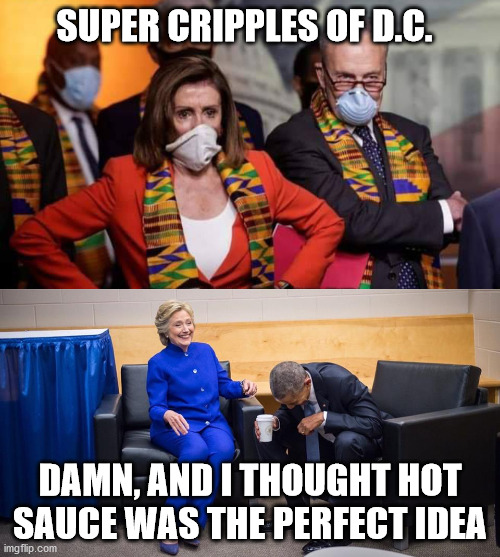 Liberals have such great ideas... | SUPER CRIPPLES OF D.C. DAMN, AND I THOUGHT HOT SAUCE WAS THE PERFECT IDEA | image tagged in hillary obama laugh,hot sauce hillary,super democrats,kente,kneeling congress | made w/ Imgflip meme maker