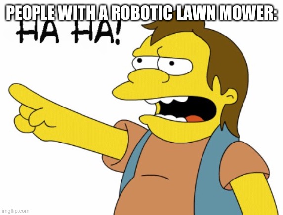 HA HA | PEOPLE WITH A ROBOTIC LAWN MOWER: | image tagged in ha ha | made w/ Imgflip meme maker