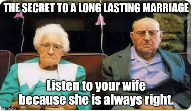 Secret of a long lasting marriage | THE SECRET TO A LONG LASTING MARRIAGE; Listen to your wife because she is always right. | image tagged in marriage | made w/ Imgflip meme maker