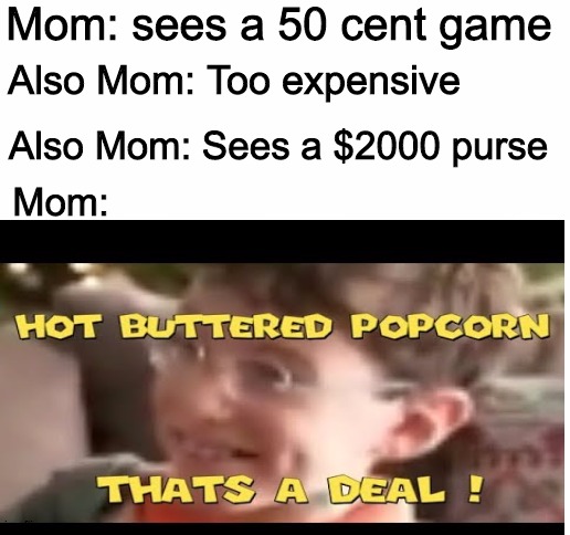 Mom: sees a 50 cent game; Also Mom: Too expensive; Also Mom: Sees a $2000 purse; Mom: | image tagged in blank white template | made w/ Imgflip meme maker