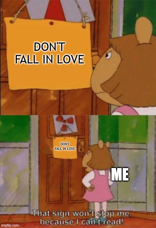 Don't Fall in Love! | DON'T FALL IN LOVE; DONT FALL IN LOVE; ME | image tagged in dw sign won't stop me because i can't read,love,its a trap,arthur meme,funny,quarantine | made w/ Imgflip meme maker