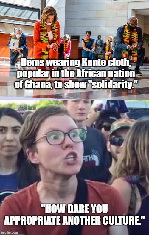 It didn't go well. | Dems wearing Kente cloth, popular in the African nation of Ghana, to show "solidarity."; "HOW DARE YOU APPROPRIATE ANOTHER CULTURE." | image tagged in angry liberal | made w/ Imgflip meme maker