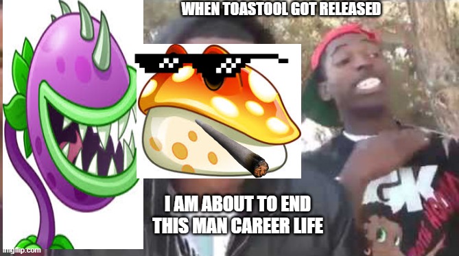 I'm about to end this man's whole career | WHEN TOASTOOL GOT RELEASED; I AM ABOUT TO END THIS MAN CAREER LIFE | image tagged in i'm about to end this man's whole career,plants vs zombies | made w/ Imgflip meme maker