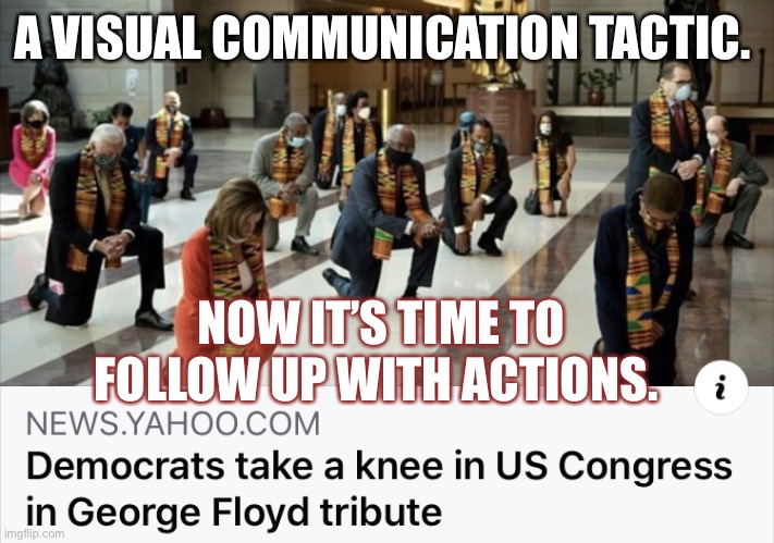 Democrats take a knee | A VISUAL COMMUNICATION TACTIC. NOW IT’S TIME TO FOLLOW UP WITH ACTIONS. | image tagged in democrats take a knee | made w/ Imgflip meme maker