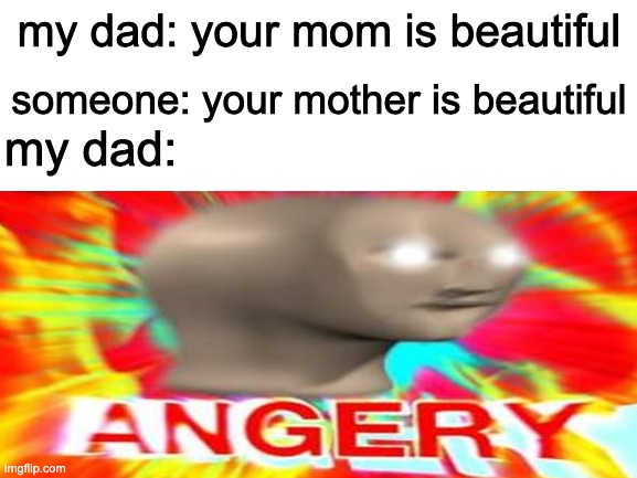 someone: your mother is beautiful; my dad: your mom is beautiful; my dad: | image tagged in oof | made w/ Imgflip meme maker