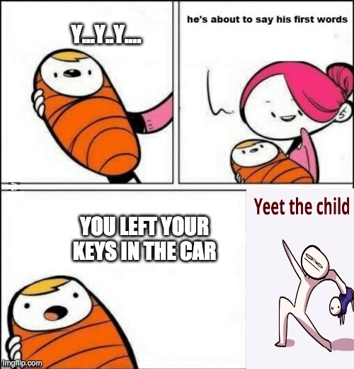 baby first words | Y...Y..Y.... YOU LEFT YOUR KEYS IN THE CAR | image tagged in baby first words | made w/ Imgflip meme maker