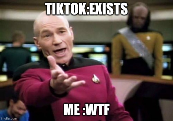 Picard Wtf Meme | TIKTOK:EXISTS; ME :WTF | image tagged in memes,picard wtf | made w/ Imgflip meme maker