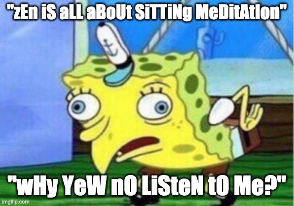 Mocking Spongebob Meme | "zEn iS aLL aBoUt SiTTiNg MeDitAtIon"; "wHy YeW nO LiSteN tO Me?" | image tagged in memes,mocking spongebob | made w/ Imgflip meme maker