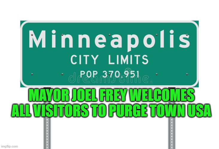 yep | MAYOR JOEL FREY WELCOMES ALL VISITORS TO PURGE TOWN USA | image tagged in democrats,progressives,2020 elections | made w/ Imgflip meme maker
