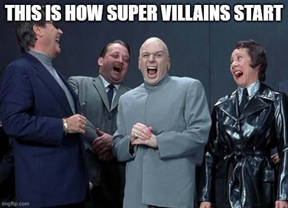 Laughing Villains Meme | THIS IS HOW SUPER VILLAINS START | image tagged in memes,laughing villains | made w/ Imgflip meme maker