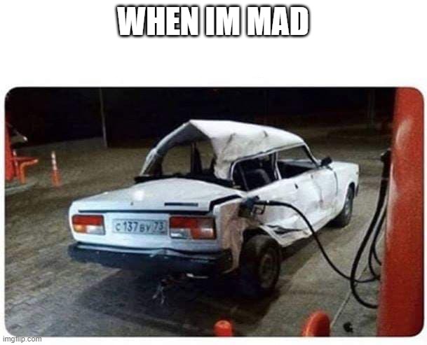 Broken car gas | WHEN IM MAD | image tagged in broken car gas | made w/ Imgflip meme maker