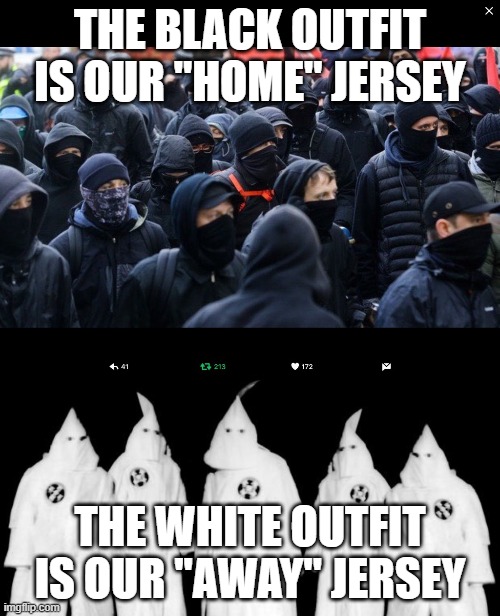 THE BLACK OUTFIT IS OUR "HOME" JERSEY; THE WHITE OUTFIT IS OUR "AWAY" JERSEY | image tagged in kkk,antifa | made w/ Imgflip meme maker