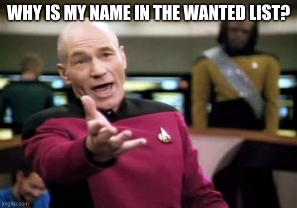 Picard Wtf | WHY IS MY NAME IN THE WANTED LIST? | image tagged in memes,picard wtf | made w/ Imgflip meme maker