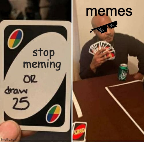 UNO Draw 25 Cards Meme | memes; stop meming | image tagged in memes,uno draw 25 cards | made w/ Imgflip meme maker