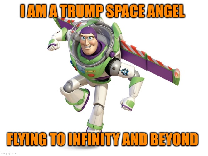 Buzz Lightyear | I AM A TRUMP SPACE ANGEL FLYING TO INFINITY AND BEYOND | image tagged in buzz lightyear | made w/ Imgflip meme maker