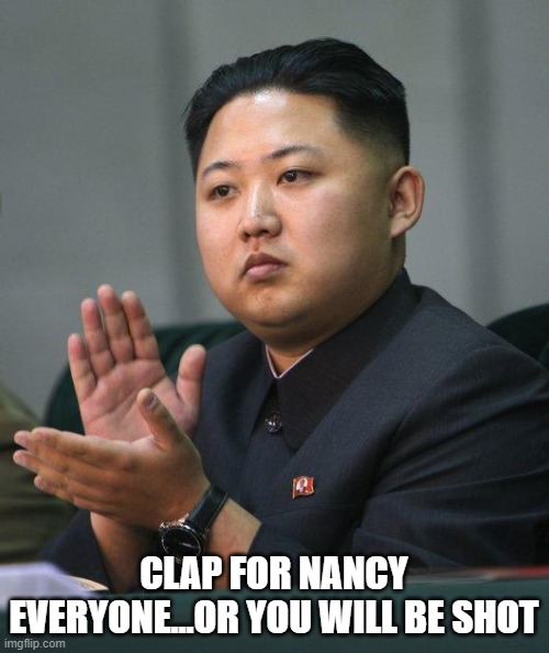 Kim Jong Un | CLAP FOR NANCY EVERYONE...OR YOU WILL BE SHOT | image tagged in kim jong un | made w/ Imgflip meme maker