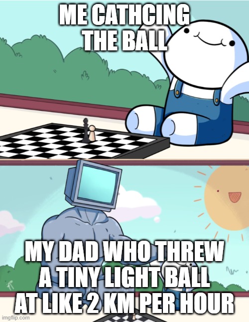 Catch! | ME CATHCING THE BALL; MY DAD WHO THREW A TINY LIGHT BALL AT LIKE 2 KM PER HOUR | image tagged in funny | made w/ Imgflip meme maker