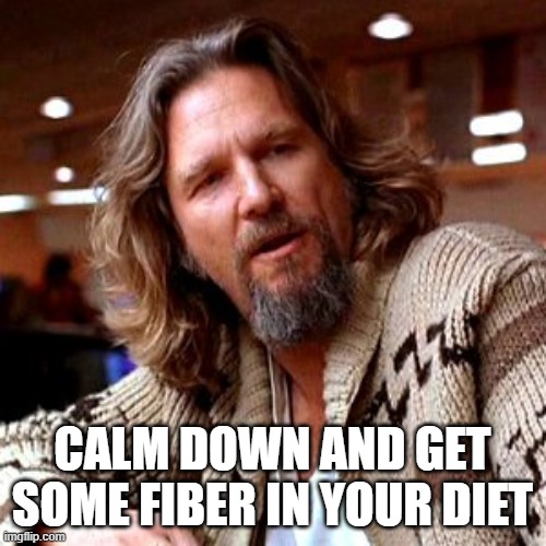 Confused Lebowski Meme | CALM DOWN AND GET SOME FIBER IN YOUR DIET | image tagged in memes,confused lebowski | made w/ Imgflip meme maker