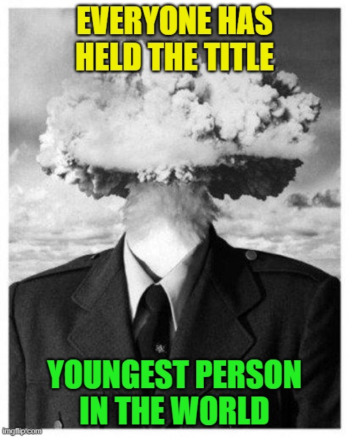 Well now, there's a thinker | EVERYONE HAS HELD THE TITLE; YOUNGEST PERSON IN THE WORLD | image tagged in mind blown,birthday,birth,guinness world record,funny,think about it | made w/ Imgflip meme maker